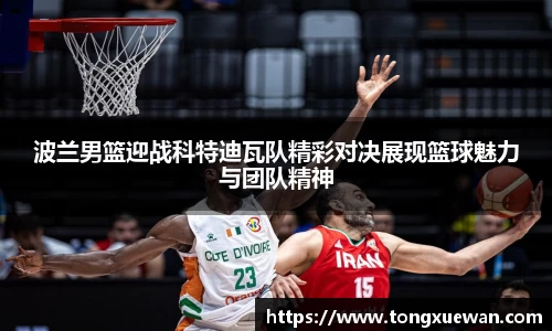 波兰男篮迎战科特迪瓦队精彩对决展现篮球魅力与团队精神