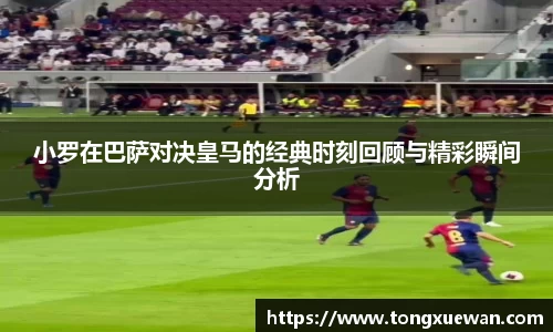 小罗在巴萨对决皇马的经典时刻回顾与精彩瞬间分析