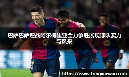 巴萨巴萨迎战阿尔梅里亚全力争胜展现球队实力与风采